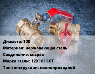 Кран металлический 100 нержавеющая сталь сварка Сталь: 12Х18Н10Т полнопроходной, LD, Ру2.5, КШЦП, шт цена от 4770 Тг / шт, где купить, условия доставки в Актобе и Актюбинской области